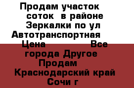 Продам участок 10 соток .в районе Зеркалки по ул. Автотранспортная 91 › Цена ­ 450 000 - Все города Другое » Продам   . Краснодарский край,Сочи г.